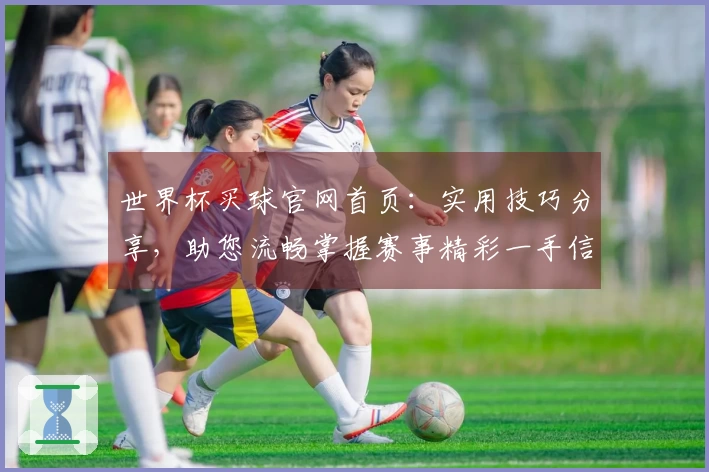 世界杯买球官网首页：实用技巧分享，助您流畅掌握赛事精彩一手信息