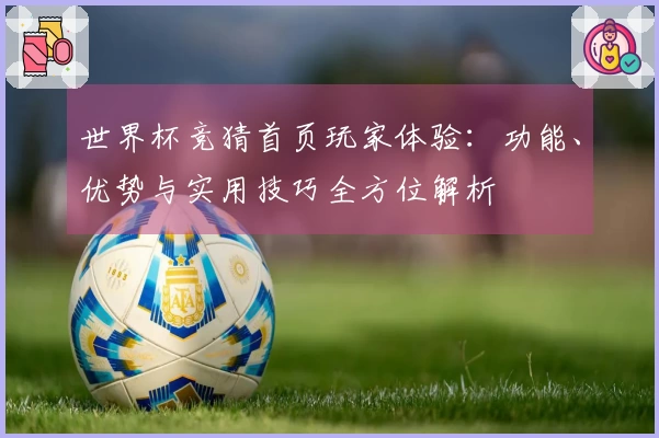 世界杯竞猜首页玩家体验：功能、优势与实用技巧全方位解析
