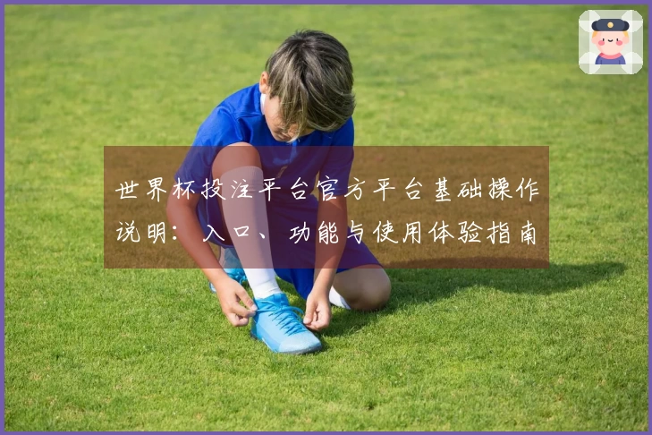 世界杯投注平台官方平台基础操作说明：入口、功能与使用体验指南