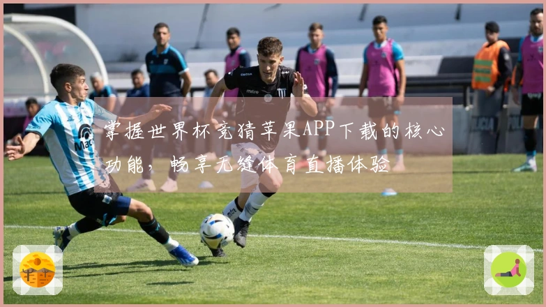 掌握世界杯竞猜苹果APP下载的核心功能，畅享无缝体育直播体验