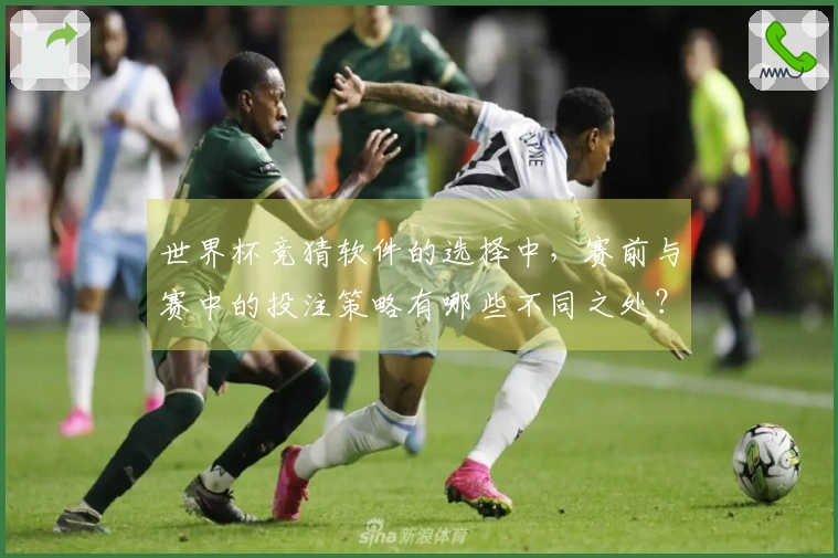 世界杯竞猜软件的选择中，赛前与赛中的投注策略有哪些不同之处？