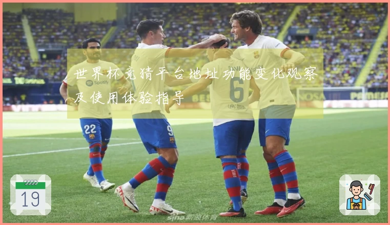 世界杯竞猜平台地址功能变化观察及使用体验指导