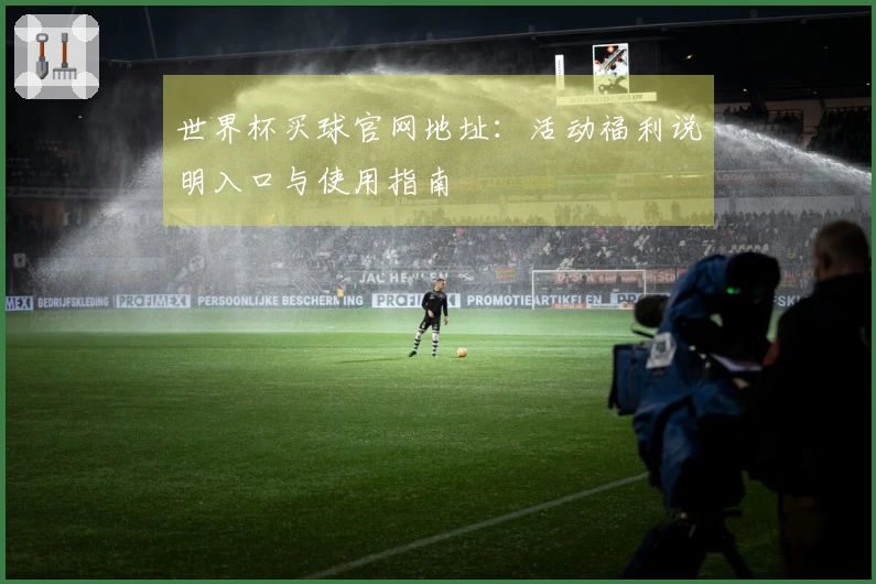 世界杯买球官网地址：活动福利说明入口与使用指南