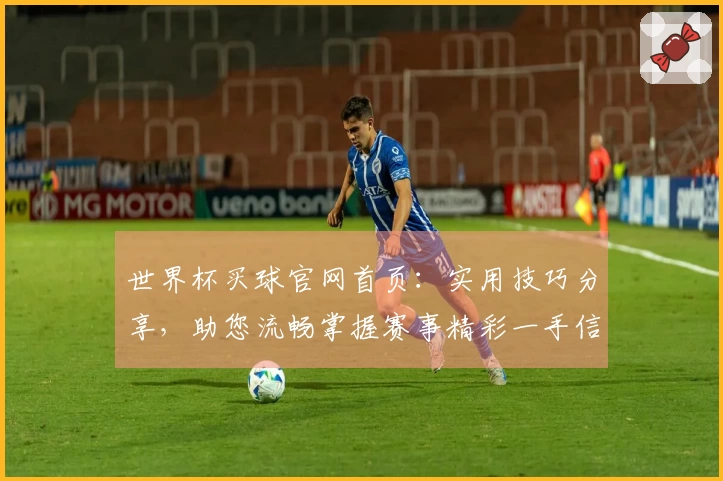 世界杯买球官网首页：实用技巧分享，助您流畅掌握赛事精彩一手信息