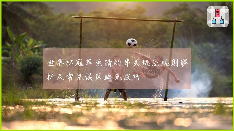世界杯冠军竞猜的串关玩法规则解析及常见误区避免技巧