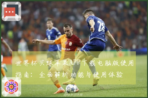 世界杯买球苹果APP下载电脑版使用指南：全面解析功能与使用体验
