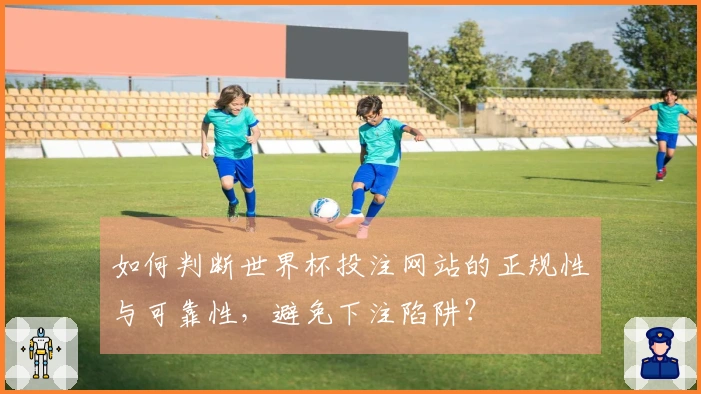 如何判断世界杯投注网站的正规性与可靠性，避免下注陷阱？