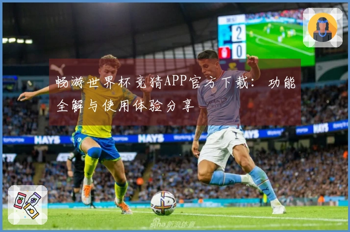 畅游世界杯竞猜APP官方下载：功能全解与使用体验分享