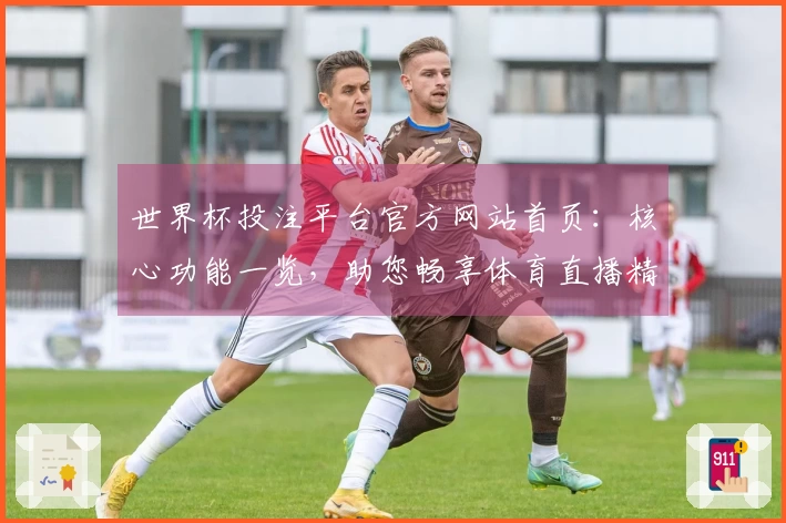世界杯投注平台官方网站首页：核心功能一览，助您畅享体育直播精彩瞬间